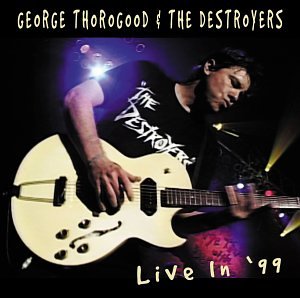 GEORGE THOROGOOD & THE DESTROYERS - LIVE IN '99