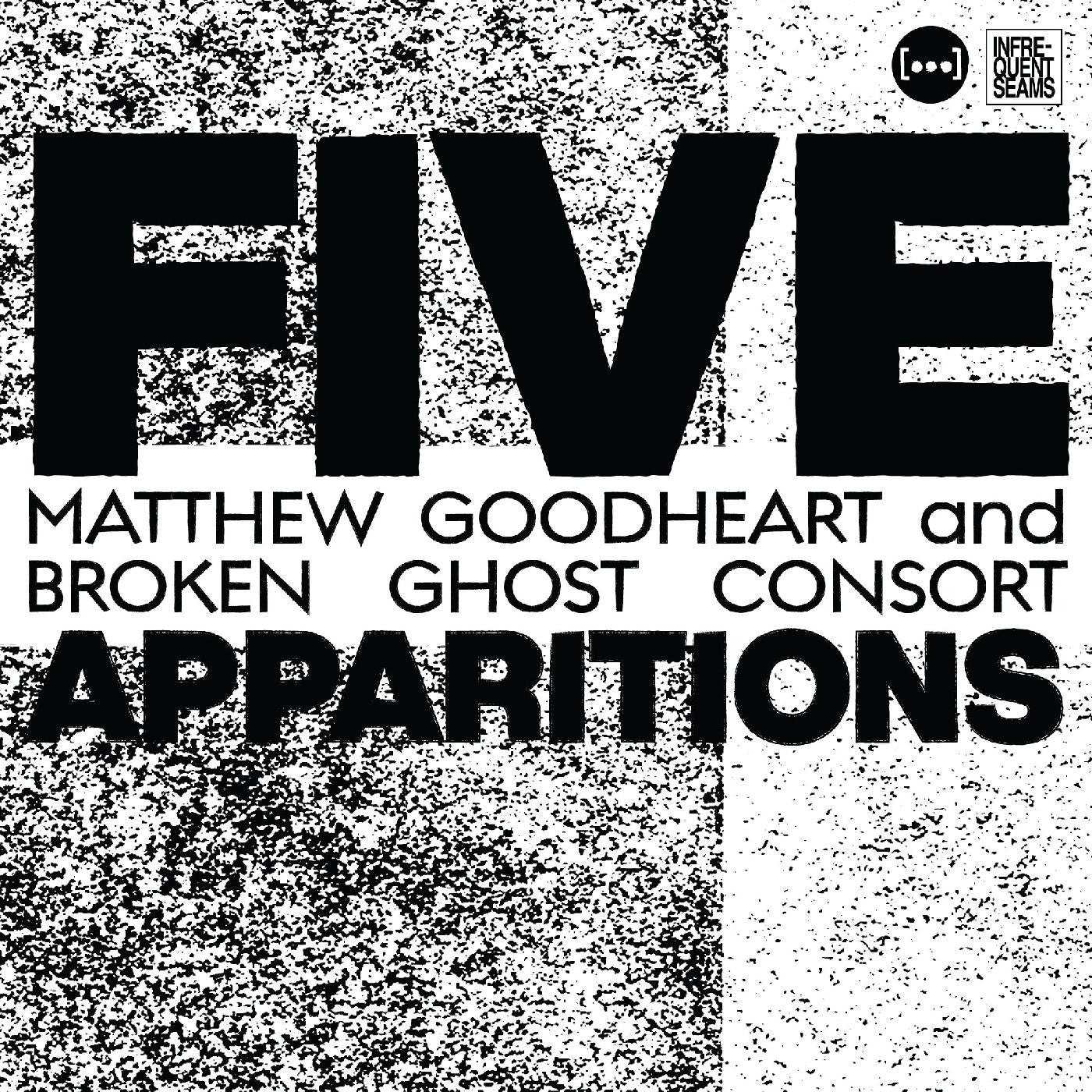 GOODHEART, MATTHEW & BROKEN GHOST CONSORT - FIVE APPARITIONS