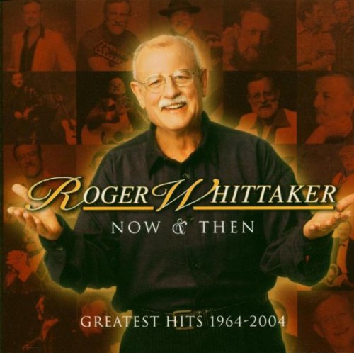 WHITTAKER, ROGER - NOW & THEN: GREATEST HITS 1964-2004