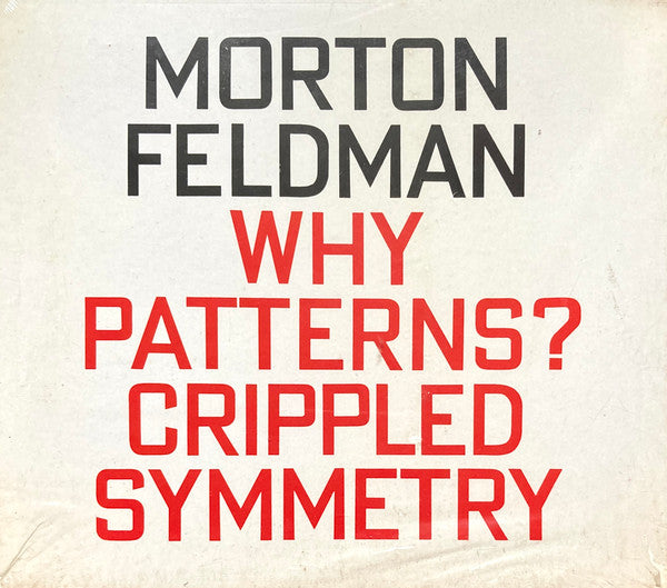 FELDMAN, MORTON  - WHY PATTERNS? CRIPPLED SYMMETRY (2 DISCS