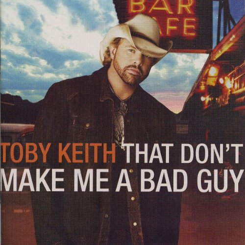 KEITH, TOBY - THAT DONT MAKE ME A BAD GUY