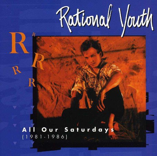 RATIONAL YOUTH - ALL OUR SATURDAYS (1981-1986)