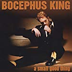 BOCEPHUS KING - SMALL GOOD THING