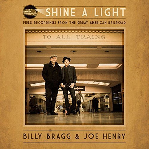 BILLY BRAGG & JOE HENRY - SHINE A LIGHT: FIELD RECORDINGS FROM THE GREAT AMERICAN RAILROAD (VINYL)