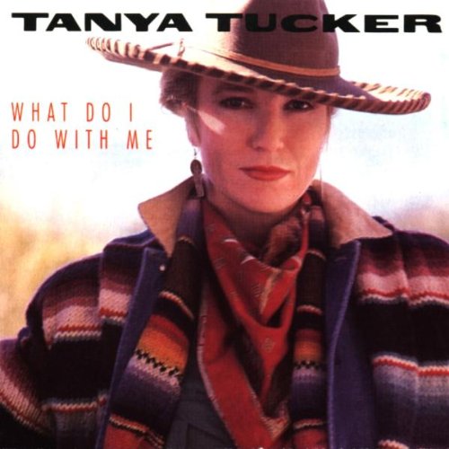 TUCKER, TANYA - WHAT DO I DO WITH ME