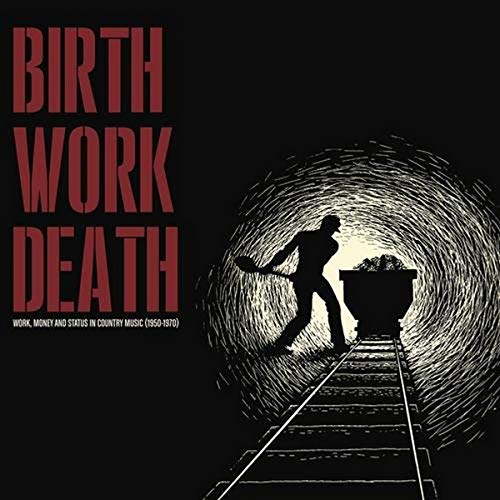 VARIOUS ARTISTS - BIRTH WORK DEATH: WORK, MONEY AND STATUS IN COUNTRY MUSIC 1950-1970 (CD)