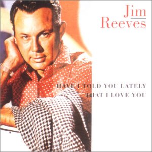 REEVES, JIM  - HAVE I TOLD YOU LATELY THAT I LOVE YOU