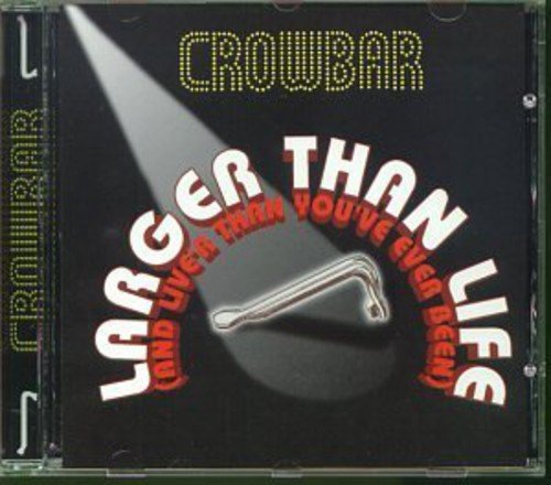 CROWBAR (ROCK) - LARGER THAN LIFE (AND LIVE'R THAN YOU'VE EVER BEEN!)