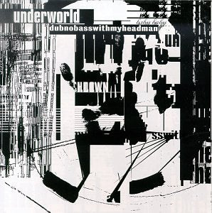 UNDERWORLD - DUBNOBASSWITHMYHEADMAN