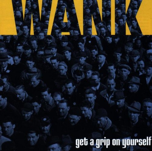 WANK - GET A GRIP ON YOURSELF