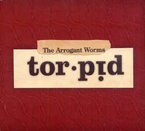 ARROGANT WORMS  - TORPID