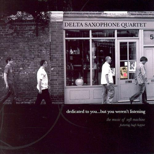 DELTA SAXOPHONE QUARTET - DEDICATED TO YOU BUT YOU WEREN'T LISTENING: MUSIC OF SOFT MACHINE FEATURING HUGH HOPPER (CD)