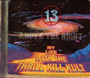 MY LIFE WITH THE THRILL KILL KULT - 13 ABOVE THE NIGHT