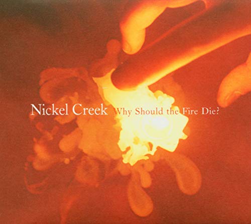 NICKEL CREEK - WHY SHOULD FIRE DIE (CD)